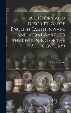 A History and Description of English Earthenware and Stoneware (to the Beginning of the 19th Century) - Burton, William
