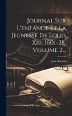 Journal Sur L'enfance Et La Jeunesse De Louis Xiii, 1601-28, Volume 2...