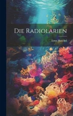 Die Radiolarien - Haeckel, Ernst