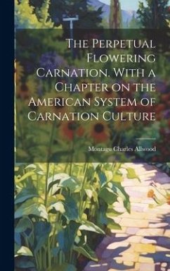 The Perpetual Flowering Carnation. With a Chapter on the American System of Carnation Culture - Allwood, Montagu Charles
