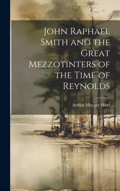 John Raphael Smith and the Great Mezzotinters of the Time of Reynolds - Hind, Arthur Mayger