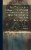 The Turkish New Testament Incapable of Defence and the True Principles of Biblical Translation