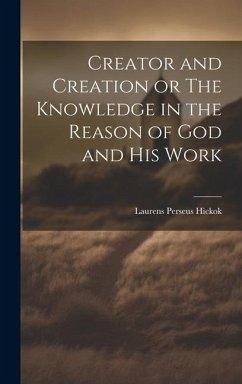 Creator and Creation or The Knowledge in the Reason of God and His Work - Hickok, Laurens Perseus