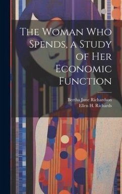 The Woman who Spends, a Study of her Economic Function - Richards, Ellen H; Richardson, Bertha June