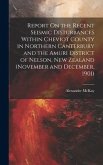 Report On the Recent Seismic Disturbances Within Cheviot County in Northern Canterbury and the Amuri District of Nelson, New Zealand (November and December, 1901)