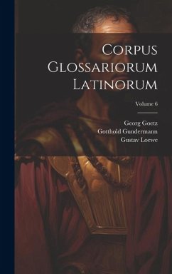 Corpus Glossariorum Latinorum; Volume 6 - Lindsay, Wallace Martin; Heraeus, Wilhelm; Goetz, Georg