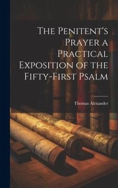 The Penitent's Prayer a Practical Exposition of the Fifty-first Psalm - Alexander, Thomas