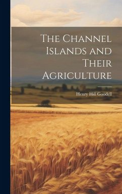 The Channel Islands and Their Agriculture - Goodell, Henry Hill