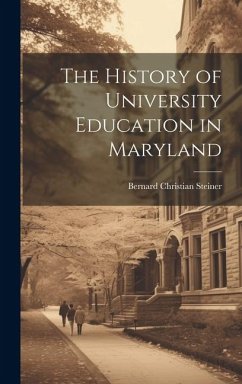 The History of University Education in Maryland - Steiner, Bernard Christian