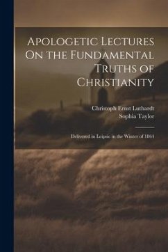 Apologetic Lectures On the Fundamental Truths of Christianity - Luthardt, Christoph Ernst; Taylor, Sophia