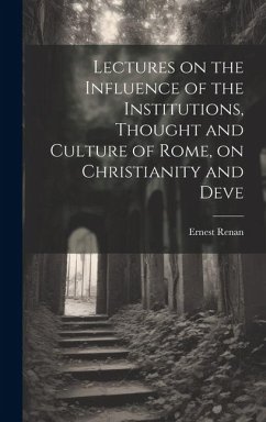 Lectures on the Influence of the Institutions, Thought and Culture of Rome, on Christianity and Deve - Renan, Ernest