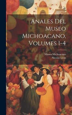 Anales Del Museo Michoacano, Volumes 1-4 - Léon, Nicolas