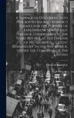 A Voyage of Discovery, Into the South Sea and Beering's Straits, for the Purpose of Exploring a North-east Passage, Undertaken in the Years 1815-1818, at the Expense of His Highness ... Count Romanzoff, in the Ship Rurick, Under the Command of the Lieuten - Kotzebue, Otto Von