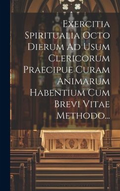 Exercitia Spiritualia Octo Dierum Ad Usum Clericorum Praecipue Curam Animarum Habentium Cum Brevi Vitae Methodo... - Anonymous