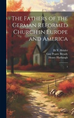 The Fathers of the German Reformed Church in Europe and America - Harbaugh, Henry; Heisler, D Y; Deatrick, William Miller