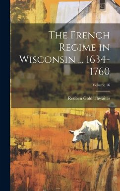 The French Regime in Wisconsin ... 1634-1760; Volume 16 - Thwaites, Reuben Gold