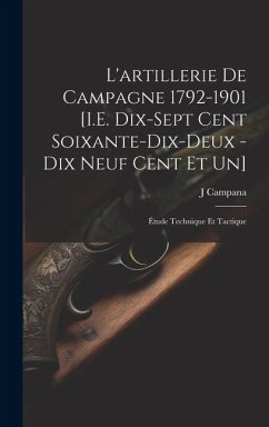 L'artillerie De Campagne 1792-1901 [I.E. Dix-Sept Cent Soixante-Dix-Deux - Dix Neuf Cent Et Un] - Campana, J.