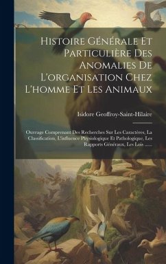 Histoire Générale Et Particulière Des Anomalies De L'organisation Chez L'homme Et Les Animaux - Geoffroy-Saint-Hilaire, Isidore