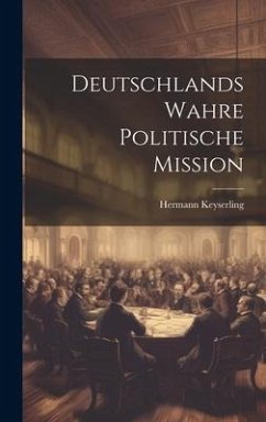 Deutschlands wahre politische Mission - Keyserling, Hermann