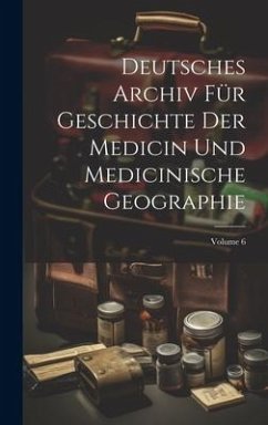 Deutsches Archiv Für Geschichte Der Medicin Und Medicinische Geographie; Volume 6 - Anonymous