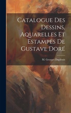 Catalogue des Dessins, Aquarelles et Estampes de Gustave Doré - Duplessis, M Georges