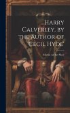 Harry Calverley, by the Author of 'cecil Hyde'