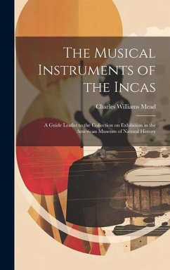 The Musical Instruments of the Incas; a Guide Leaflet to the Collection on Exhibition in the American Museum of Natural History - Mead, Charles Williams
