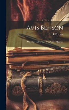 Avis Benson; or, Mine and Thine. With Other Sketches - Prentiss, E.