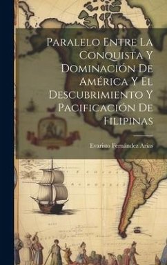 Paralelo Entre La Conquista Y Dominación De América Y El Descubrimiento Y Pacificación De Filipinas - Arias, Evaristo Fernández