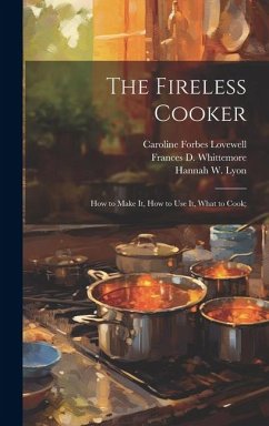 The Fireless Cooker; how to Make it, how to use it, What to Cook; - Lovewell, Caroline Forbes; Whittemore, Frances D B; Lyon, Hannah W B