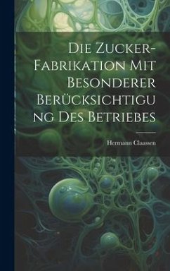 Die Zucker-Fabrikation Mit Besonderer Berücksichtigung Des Betriebes - Claassen, Hermann