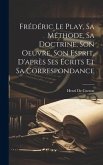 Frédéric Le Play, Sa Méthode, Sa Doctrine, Son Oeuvre, Son Esprit, D'après Ses Écrits Et Sa Correspondance