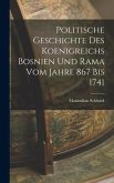 Politische Geschichte Des Koenigreichs Bosnien Und Rama Vom Jahre 867 Bis 1741
