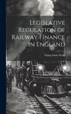 Legislative Regulation of Railway Finance in England - Wang, Ching Chun