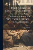 Der Berlinische Dialekt, Untersucht Und Nach Aufzeichnungen "Richtiger Berliner" Herausgegeben