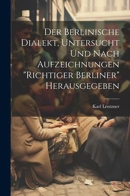 Der Berlinische Dialekt, Untersucht Und Nach Aufzeichnungen  Der Berlinische Dialekt, Untersucht Und Nach Aufzeichnungen