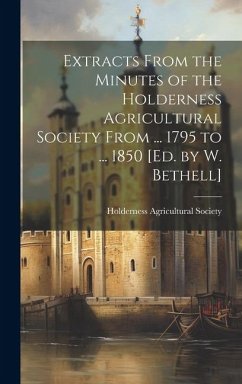 Extracts From the Minutes of the Holderness Agricultural Society From ... 1795 to ... 1850 [Ed. by W. Bethell]