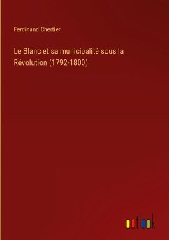Le Blanc et sa municipalité sous la Révolution (1792-1800) - Chertier, Ferdinand