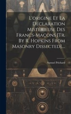 L'origine Et La Déclaration Mistérieuse Des Francs-maçons [tr. By R. Hopkins From Masonry Dissected].... - Prichard, Samuel