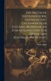 Die deutsche textilindustrie. Entwicklung. Gegenwärtiger zustand. Beziehungen zum ausland und zur deutschen kolonialwirtschaft