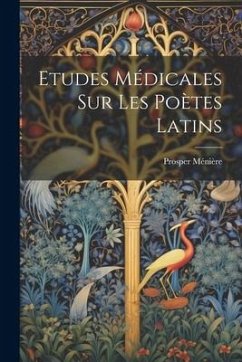 Etudes Médicales Sur Les Poètes Latins - Ménière, Prosper