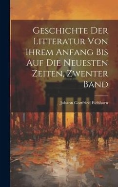 Geschichte Der Litteratur Von Ihrem Anfang Bis Auf Die Neuesten Zeiten, Zwenter Band - Eichhorn, Johann Gottfried