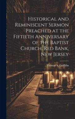 Historical and Reminiscent Sermon Preached at the Fiftieth Anniversary of the Baptist Church, Red Bank, New Jersey - Griffiths, Thomas S B