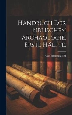 Handbuch der biblischen Archäologie. Erste Hälfte. - Keil, Carl Friedrich