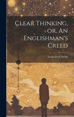 Clear Thinking, or, An Englishman's Creed - Smith, Leslie Cecil