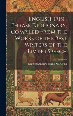 English-Irish Phrase Dictionary, Compiled From the Works of the Best Writers of the Living Speech - McKenna, Lambert Andrew Joseph