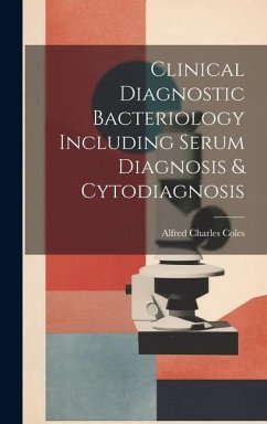 Clinical Diagnostic Bacteriology Including Serum Diagnosis & Cytodiagnosis - Coles, Alfred Charles