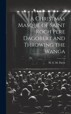 A Christmas Masque of Saint Roch Pere Dagobert and Throwing the Wanga - E M Davis, M.