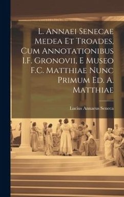 L. Annaei Senecae Medea Et Troades, Cum Annotationibus I.F. Gronovii, E Museo F.C. Matthiae Nunc Primum Ed. A. Matthiae - Seneca, Lucius Annaeus