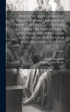 Poetical and Dramatic Works of Thomas Randolph ... Now First Collected and ed. From the Early Copies and From mss. With Some Account of the Author and Occasional Notes; Volume 1 - Hazlitt, William Carew; Randolph, Thomas